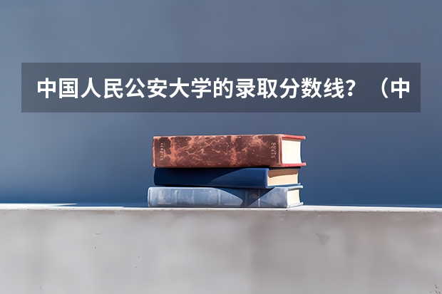 中国人民公安大学的录取分数线？（中国人民公安大学在浙江录取途经）