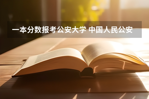 一本分数报考公安大学 中国人民公安大学分数线