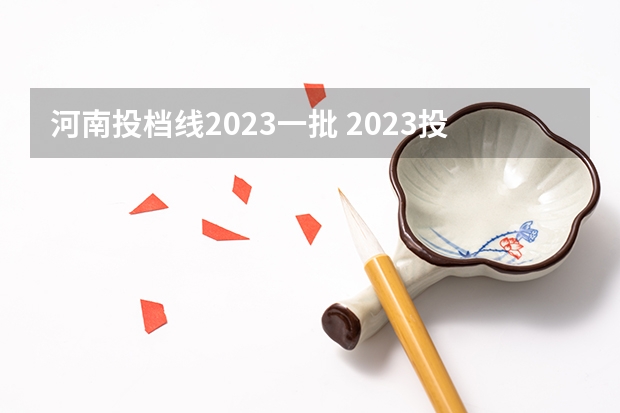 河南投档线2023一批 2023投档分数线河南