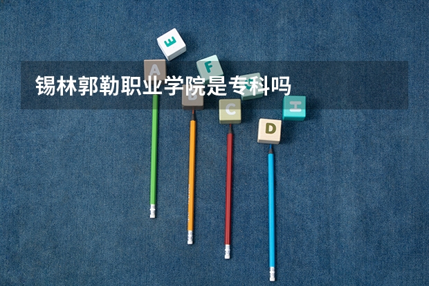 锡林郭勒职业学院是专科吗