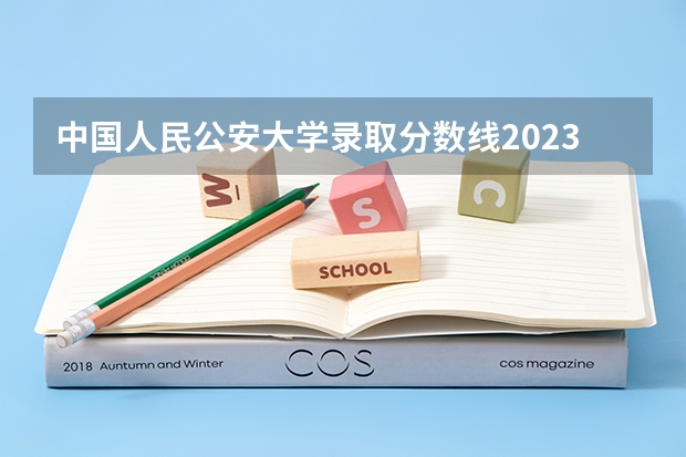 中国人民公安大学录取分数线2023侦查学 考中国公安大学要几分啊？