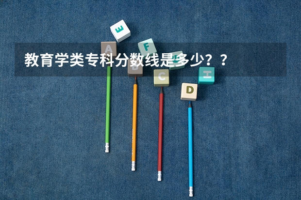 教育学类专科分数线是多少？？