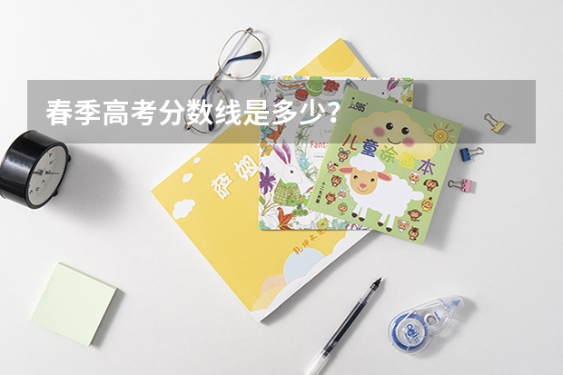 春季高考分数线是多少？