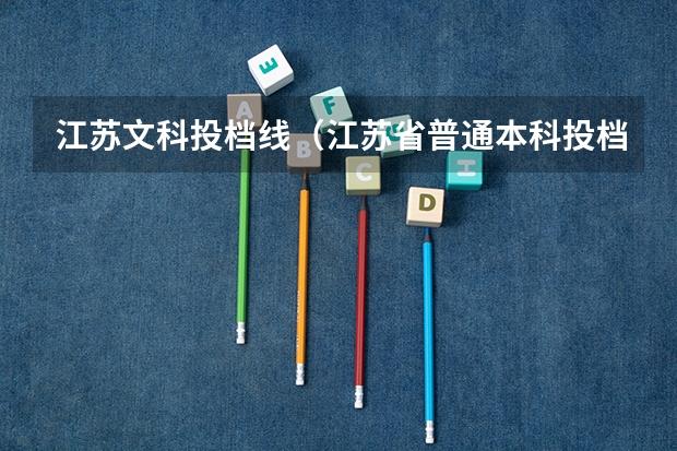 江苏文科投档线（江苏省普通本科投档线）