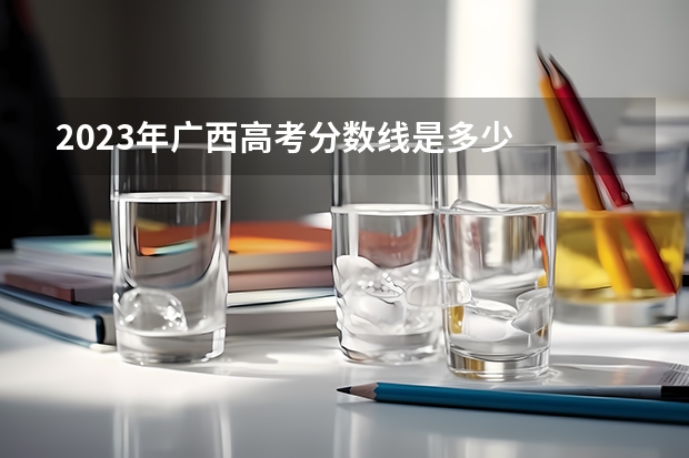 2023年广西高考分数线是多少