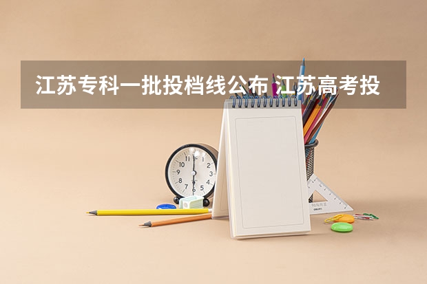 江苏专科一批投档线公布 江苏高考投档线