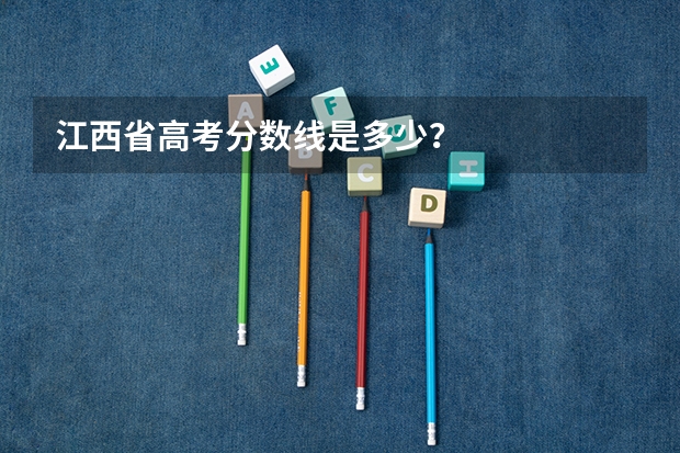 江西省高考分数线是多少？