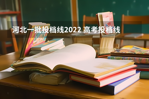 河北一批投档线2022 高考投档线