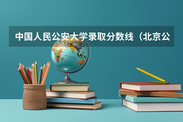 中国人民公安大学录取分数线（北京公安大学录取分数线2023）