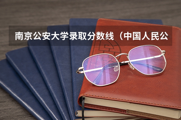 南京公安大学录取分数线（中国人民公安大学分数线）