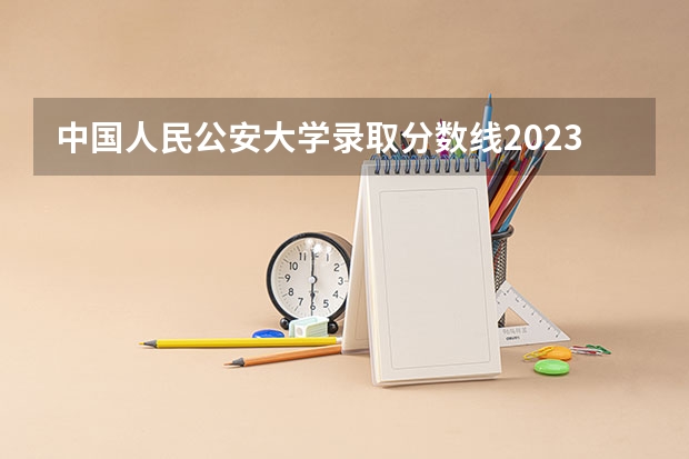 中国人民公安大学录取分数线2023侦查学 2023江西各院校投档分数线