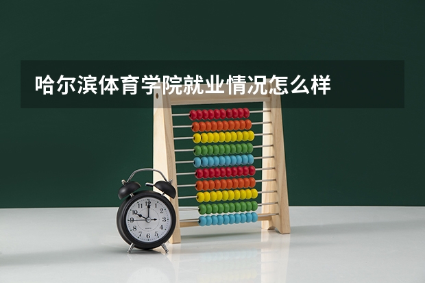 哈尔滨体育学院就业情况怎么样