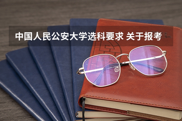 中国人民公安大学选科要求 关于报考中国人民公安大学