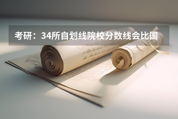 考研：34所自划线院校分数线会比国家线高多少？
