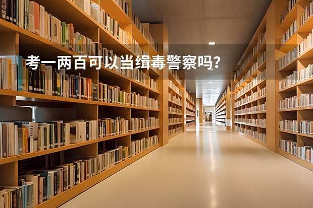 考一两百可以当缉毒警察吗？