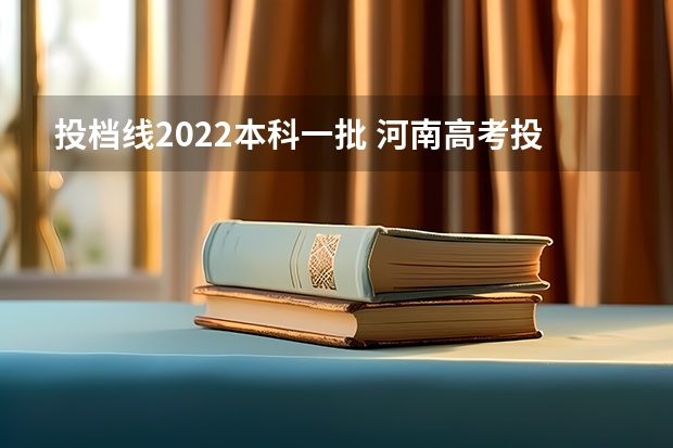 投档线2022本科一批 河南高考投档线