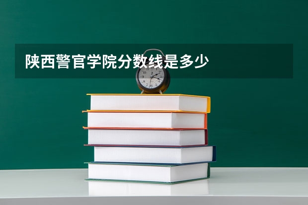 陕西警官学院分数线是多少