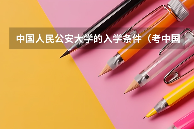 中国人民公安大学的入学条件（考中国公安大学要几分啊？）