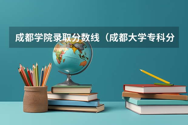 成都学院录取分数线（成都大学专科分数线）