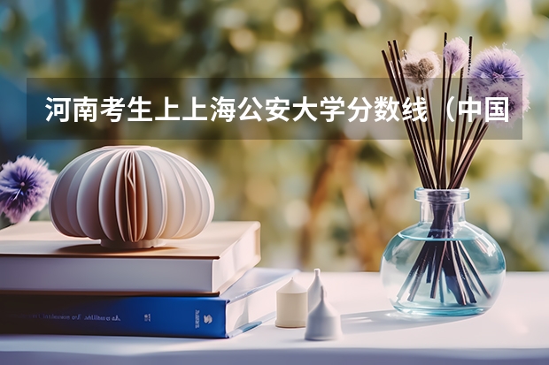 河南考生上上海公安大学分数线（中国人民公安大学录取分数线2023侦查学）