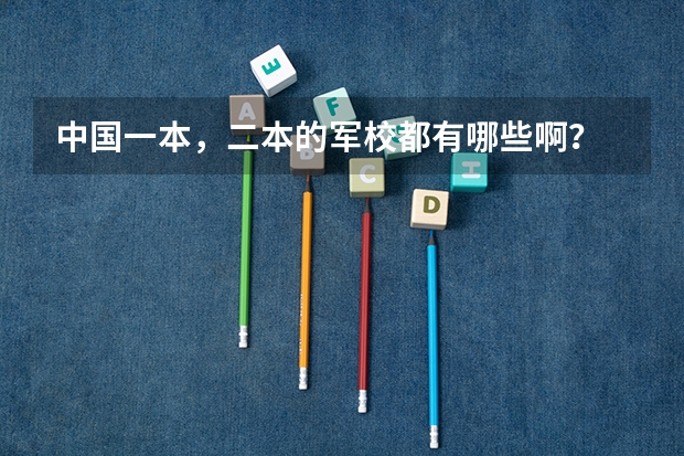 中国一本，二本的军校都有哪些啊？