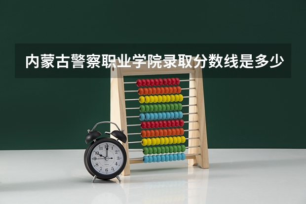 内蒙古警察职业学院录取分数线是多少?
