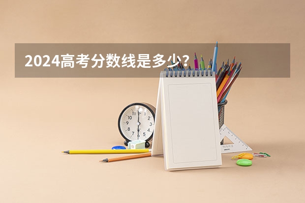 2024高考分数线是多少？