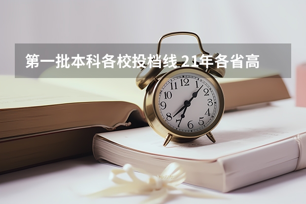 第一批本科各校投档线 21年各省高考分数线汇总