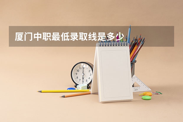 厦门中职最低录取线是多少