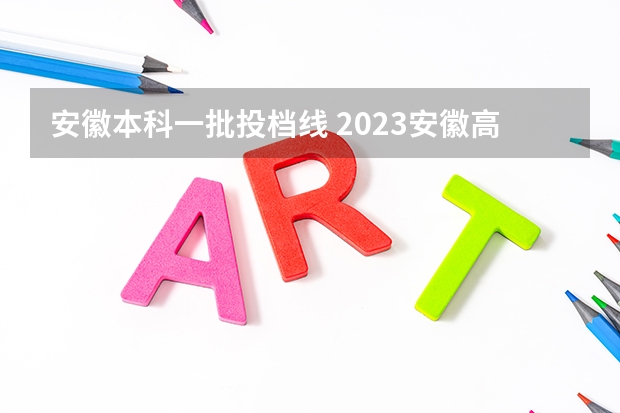 安徽本科一批投档线 2023安徽高校最低投档线