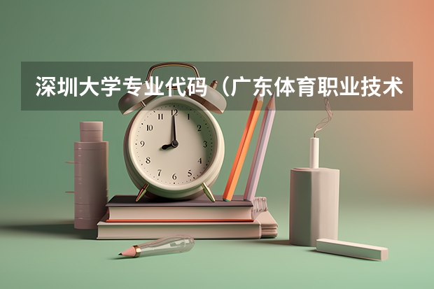 深圳大学专业代码（广东体育职业技术学院代码）