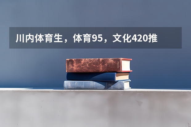 川内体育生，体育95，文化420推荐报哪个学校和专业？