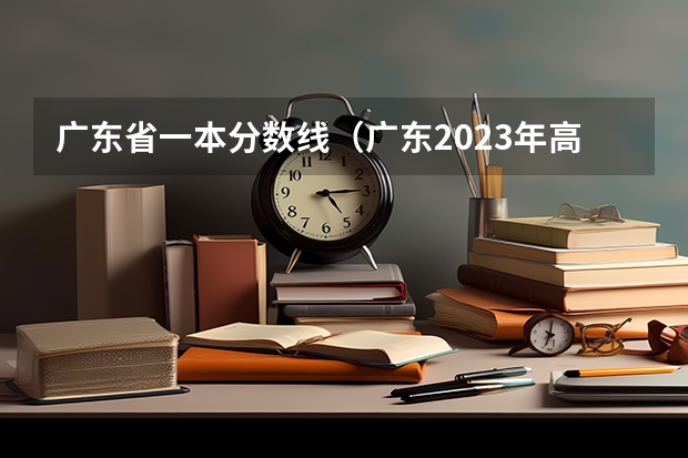 广东省一本分数线（广东2023年高考投档线）