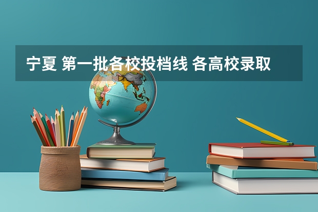 宁夏 第一批各校投档线 各高校录取分数线