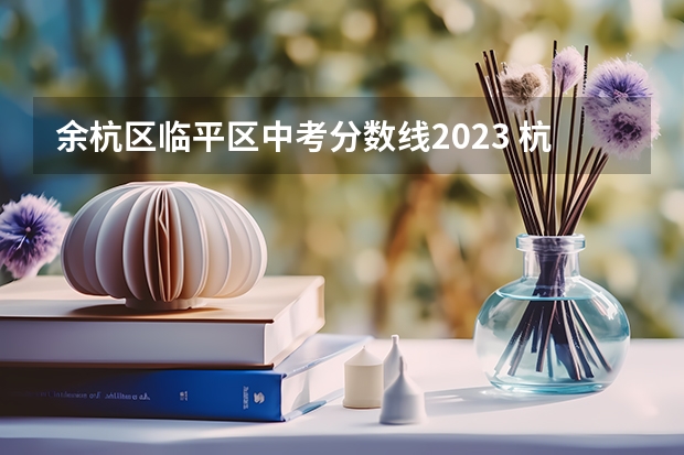 余杭区临平区中考分数线2023 杭州足球高中最低的学校分数线