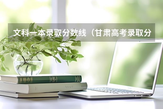 文科一本录取分数线（甘肃高考录取分数线）