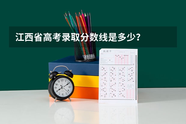江西省高考录取分数线是多少？