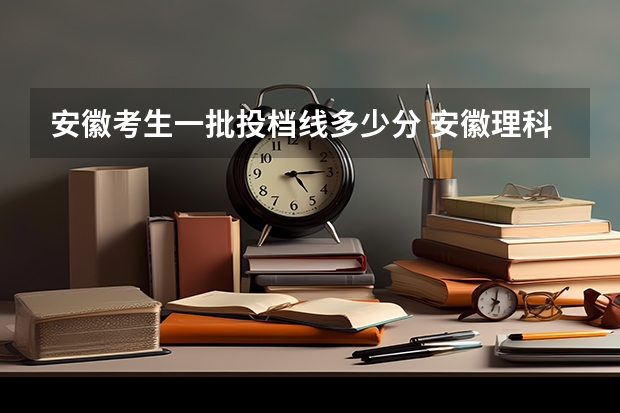 安徽考生一批投档线多少分 安徽理科一本投档线
