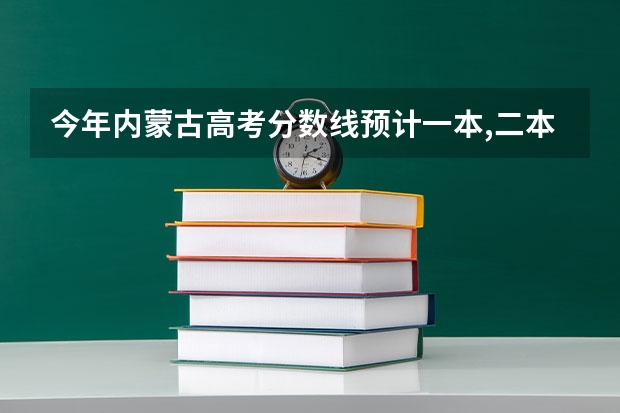 今年内蒙古高考分数线预计一本,二本是多少