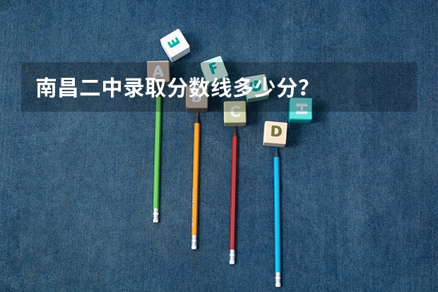 南昌二中录取分数线多少分？
