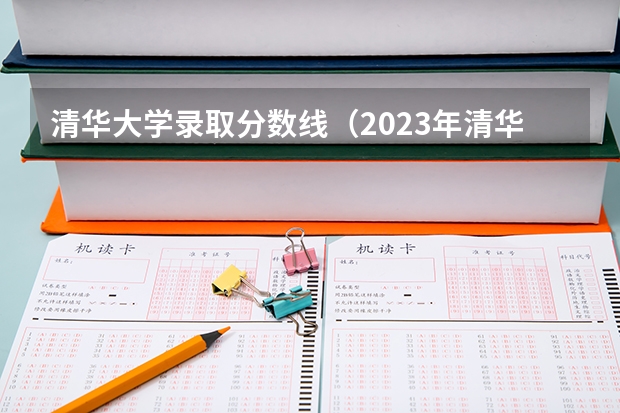 清华大学录取分数线（2023年清华大学高考录取分数线）
