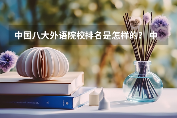 中国八大外语院校排名是怎样的？ 中国外语学院排名
