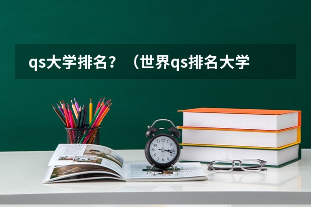  qs大学排名？（世界qs排名大学）