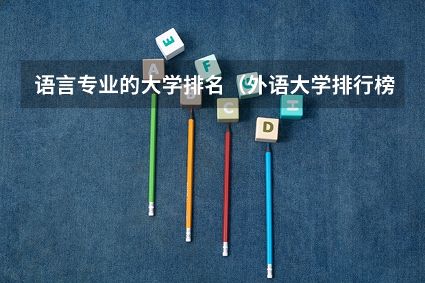语言专业的大学排名（外语大学排行榜中国）