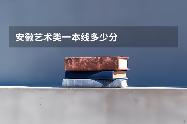 安徽艺术类一本线多少分