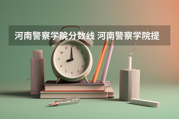 河南警察学院分数线 河南警察学院提前批分数线