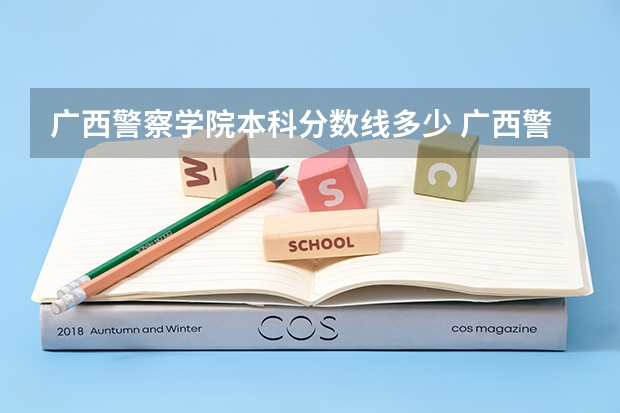 广西警察学院本科分数线多少 广西警察学院2023年招生分数线