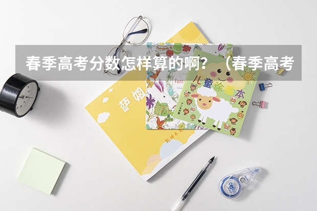 春季高考分数怎样算的啊？（春季高考分数线广东）