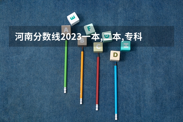 河南分数线2023一本,二本,专科 2023河南高考分数录取线一本二本