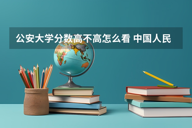 公安大学分数高不高怎么看 中国人民公安大学的录取分数线？